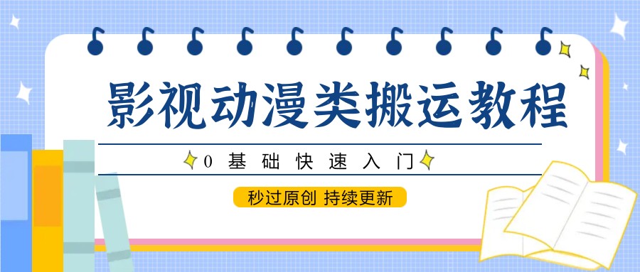 影视动漫类搬运教程，0基础快速入门，秒过原创 持续更新-七七项目网