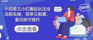 小说推文小红搬运玩法全流程实操，简单又粗暴，看完即可操作-七七项目网