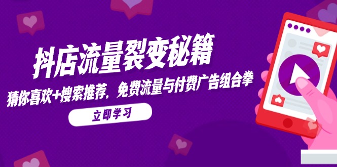 抖店流量裂变秘籍，猜你喜欢，搜索推荐，免费流量与付费广告组合拳-七七项目网