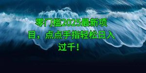 零门槛2025最新项目，点点手指轻松日入过千！-七七项目网