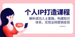 个人IP打造课程,解析成功人士套路,构建知识体系,实现全网营销变现-七七项目网
