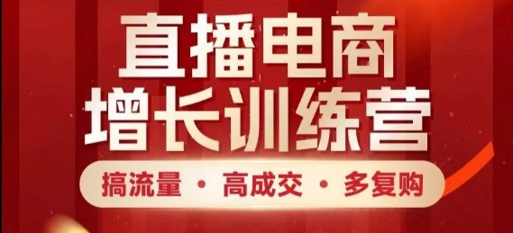 直播电商增长训练营，搞流量·高成交·多复购，快速上手有思路-七七项目网