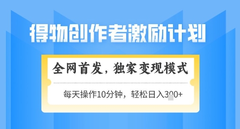 得物创作者激励，独家变现模式，轻松上手，日入3张+可矩阵，可放大【揭秘】-七七项目网