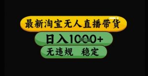 最新淘宝无人直播带货独家技术,日入1k+,无违规无封号,操作简单,长期稳定【揭秘】-七七项目网