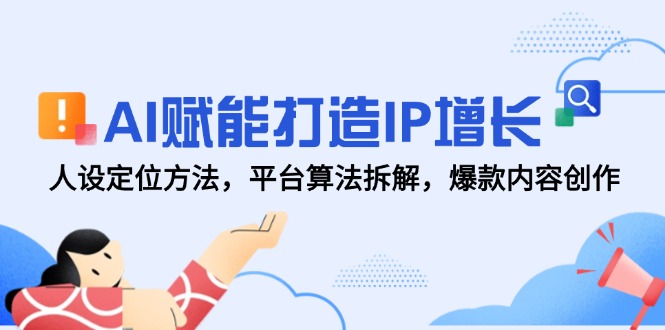 AI赋能打造IP增长，人设定位方法，平台算法拆解，爆款内容创作-七七项目网