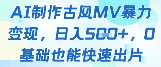 AI制作古风MV暴力变现，日入几张，0基础也能快速出片-七七项目网