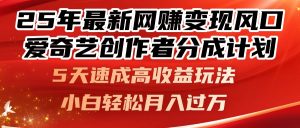 25年最新网赚变现风口!爱奇艺创作者分成计划,5天速成高收益玩法,小...-七七项目网