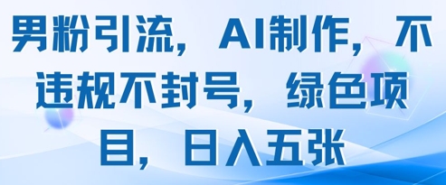 男粉引流，AI制作，不违规不封号，绿色项目，日入五张-七七项目网