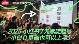 2025小红书7天螺旋起号，小白0基础也可以上手-七七项目网