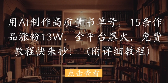 用AI制作高质量书单号，15条作品涨粉13W，全平台爆火，免费教程快来抄(附详细教程)-七七项目网