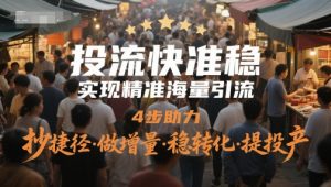 投流快准稳,实现精准海量引流,4步助力,抄捷径·做增量·稳转化·提投产-七七项目网
