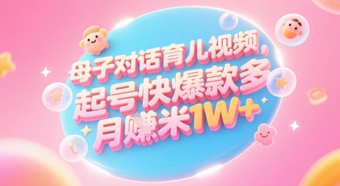 AI生成母子对话育儿类视频，起号快爆款多，小白宝妈轻松学，多渠道变现，月入1W+-七七项目网