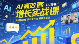 AI高效获客增长实战课,AI找客户 私域自动化 高效工作流 直播快变现-七七项目网