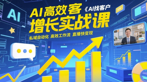 AI高效获客增长实战课，​AI找客户 私域自动化 高效工作流 直播快变现-七七项目网