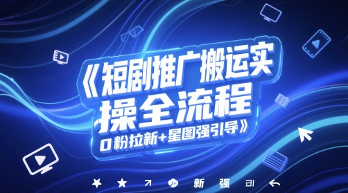 短剧推广搬运实操全流程，0粉拉新+星图强引导-七七项目网