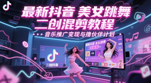 最新抖音美女跳舞二创混剪教程，流量高，音乐推广变现与撸伙伴计划-七七项目网