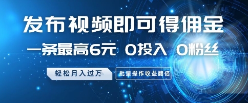 发布视频即可得佣金，一条最高6元，0投入 0粉丝  会发视频就行，月入过W，批量操作收益翻倍【揭秘】-七七项目网