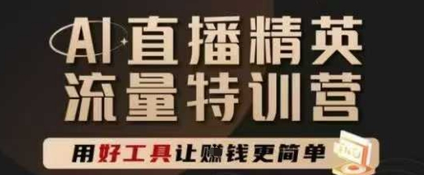 AI直播精英官方特训营，直播底层逻辑和ai实操技巧，用好工具让挣米更简单-七七项目网