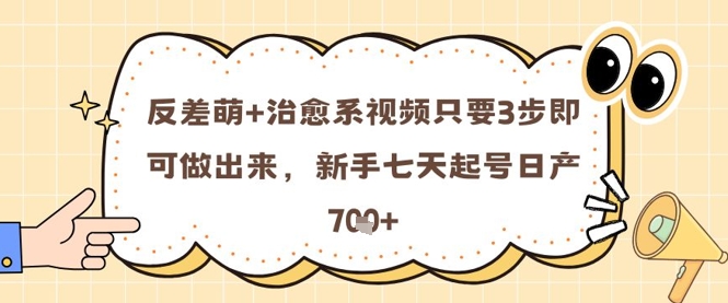 反差萌+治愈系视频只要3步即可做出来，新手七天起号日产7张-七七项目网