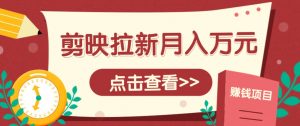 剪映拉新推广项目，5个粉丝就能操作，月入1w+超详细攻略！【附入口】-七七项目网