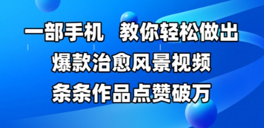 一部手机，教你轻松做出爆款治愈风景视频，条条作品点赞破W-七七项目网