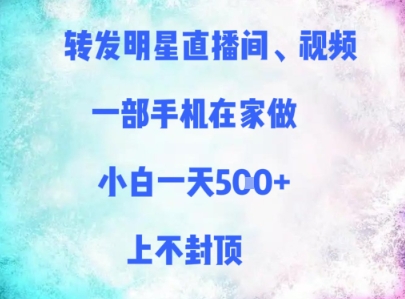 转发明星直播间、视频，一部手机在家做，小白一天多张，上不封顶-七七项目网