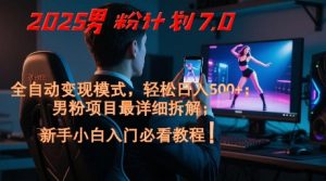 2025男粉计划7.0,全自动变现模式,轻松日入5张+,新手小白必看课程-七七项目网