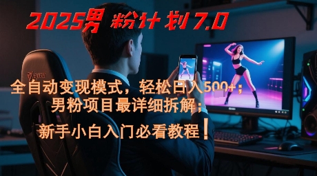 2025男粉计划7.0，全自动变现模式，轻松日入5张+，新手小白必看课程-七七项目网