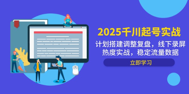2025千川起号实战，计划搭建调整复盘，线下录屏热度实战，稳定流量数据-七七项目网