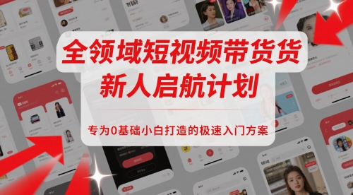 全领域短视频带货新人启航计划，专为0基础小白打造的极速入门方案-七七项目网