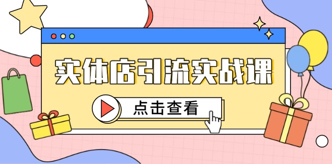 实体店引流实战课，短视频认知+抖加投放，精准对标百客进店-七七项目网