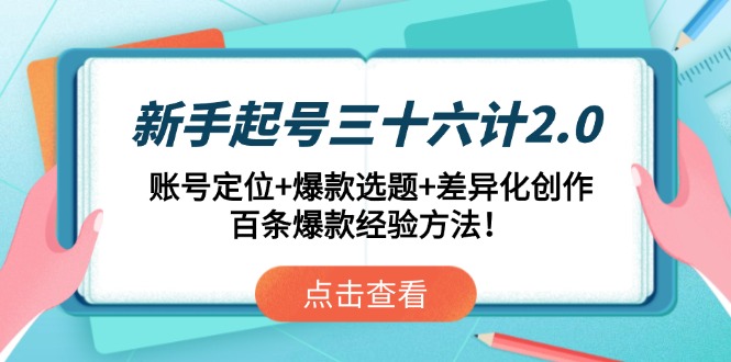 新手起号三十六计2.0：账号定位+爆款选题+差异化创作，百条爆款经验方法！-七七项目网