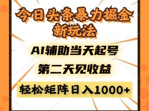今日头条暴利掘金新玩法,AI辅助当天起号,第二天见收益,轻松矩阵日入...-七七项目网