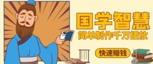 百万点赞!抖音视频号5分钟制作千万播放国学感悟视频,快速拿到结果-七七项目网