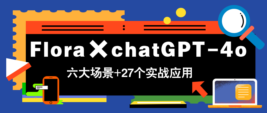 Flora×chatGPT-4o，带你玩转六大场景的27个实战应用，学完立即变现-七七项目网