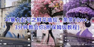 AI暴力起号之鲜花墙绘，条条10w+，3分钟教会你(附保姆级教程)-七七项目网