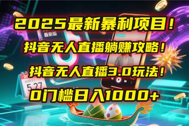 2025最新暴利项目！抖音无人直播躺赚攻略！抖音无人直播3.0玩法！0门槛…-七七项目网