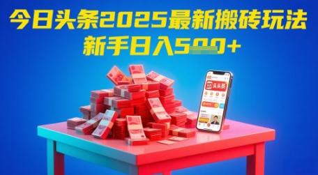 今日头条2025年最新搬砖玩法，新手也能轻松日入5张-七七项目网