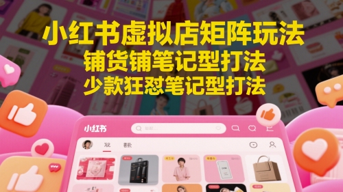 小红书虚拟店矩阵玩法，铺货铺笔记型打法，少款狂怼笔记型打法-七七项目网