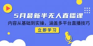 5月最新半无人直播课，内容从基础到实操，涵盖多平台直播技巧-七七项目网