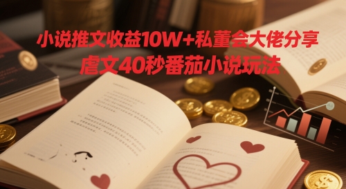 小说推文收益10W+私董会大佬分享，虐文40秒番茄小说玩法-七七项目网