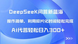【头条问答新蓝海】DeepSeek回答玩法首曝！碎片化时间，AI代答日入300+...-七七项目网