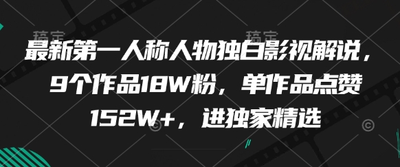 最新第一人称人物独白影视解说，9个作品18W粉，单作品点赞152W+，进独家精选-七七项目网