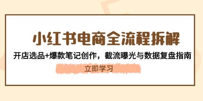 小红书电商全流程拆解：开店选品+爆款笔记创作，截流曝光与数据复盘指南-七七项目网