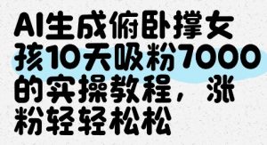 AI生成俯卧撑女孩,10天吸粉7000的实操教程,涨粉轻轻松松-七七项目网
