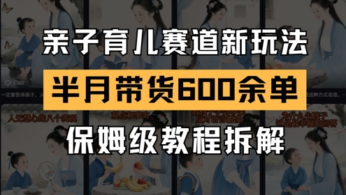 AI亲子育儿赛道新玩法，新号半个月带货600多单，保姆级教程拆解-七七项目网