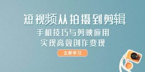 短视频从拍摄到剪辑，手机技巧与剪映应用，实现高效创作变现-七七项目网