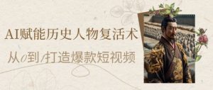 AI赋能历史人物复活术:从0到1打造爆款短视频,7天涨粉10W,小白也能月入过1W-七七项目网