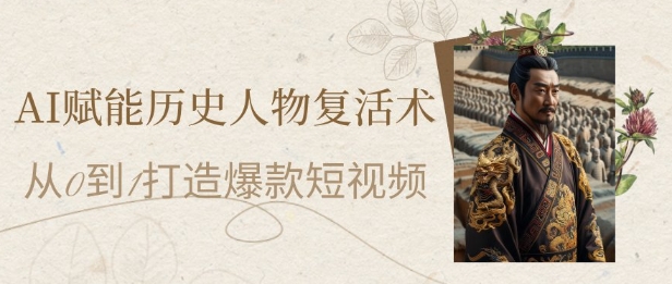 AI赋能历史人物复活术：从0到1打造爆款短视频，7天涨粉10W，小白也能月入过1W-七七项目网