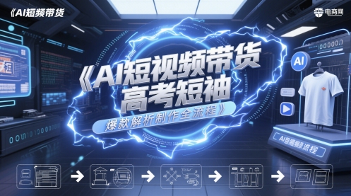 AI短视频带货高考短袖爆款解析制作全流程-七七项目网